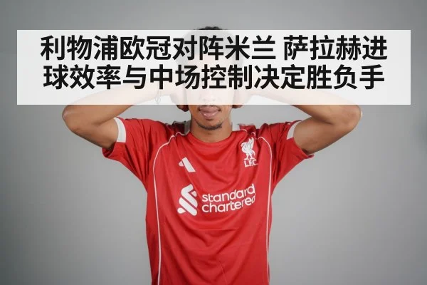 利物浦欧冠对阵米兰 萨拉赫进球效率与中场控制决定胜负手